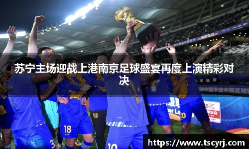 苏宁主场迎战上港南京足球盛宴再度上演精彩对决