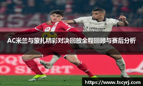 AC米兰与蒙扎精彩对决回放全程回顾与赛后分析