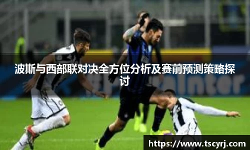 波斯与西部联对决全方位分析及赛前预测策略探讨