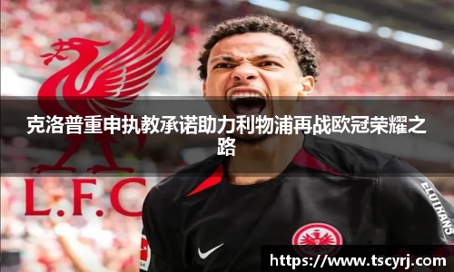 克洛普重申执教承诺助力利物浦再战欧冠荣耀之路