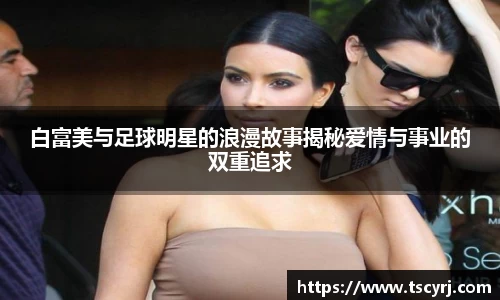 白富美与足球明星的浪漫故事揭秘爱情与事业的双重追求