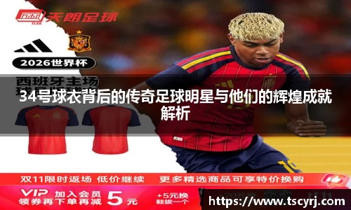 34号球衣背后的传奇足球明星与他们的辉煌成就解析