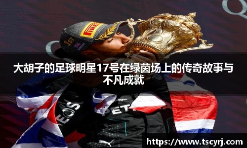 大胡子的足球明星17号在绿茵场上的传奇故事与不凡成就